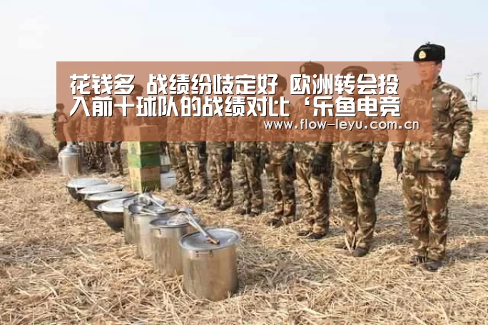 花钱多 战绩纷歧定好 欧洲转会投入前十球队的战绩对比‘乐鱼电竞官网入口’(图2) 乐鱼电竞app下载